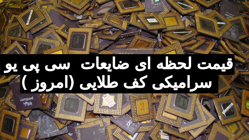 قیمت لحظه‌ای ضایعات CPU سرامیکی کف طلایی امروز